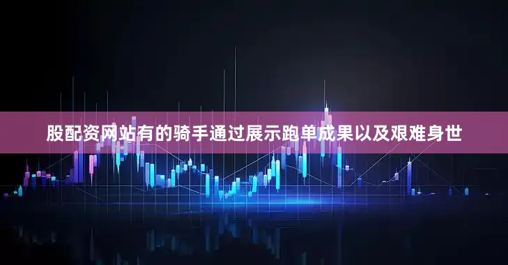 股配资网站有的骑手通过展示跑单成果以及艰难身世
