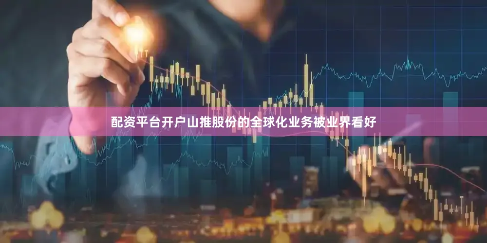 配资平台开户山推股份的全球化业务被业界看好
