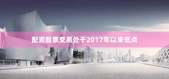 配资股票交易处于2017年以来低点