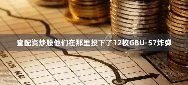 查配资炒股他们在那里投下了12枚GBU-57炸弹