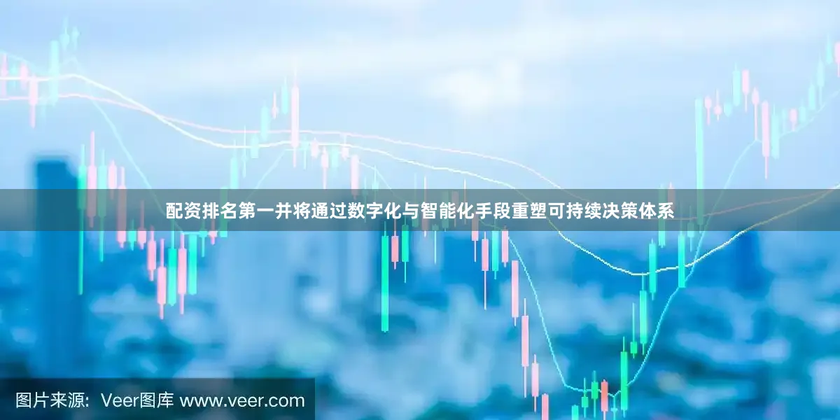 配资排名第一并将通过数字化与智能化手段重塑可持续决策体系