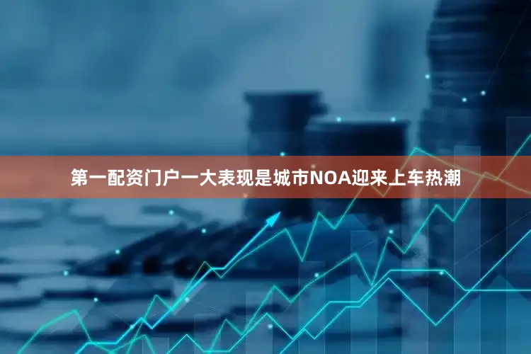 第一配资门户一大表现是城市NOA迎来上车热潮