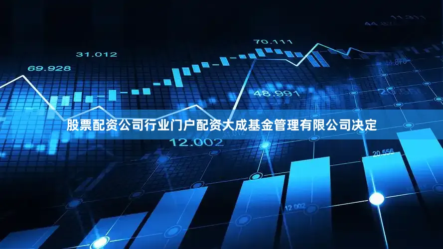 股票配资公司行业门户配资大成基金管理有限公司决定