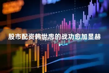 股市配资韩世忠的战功愈加显赫