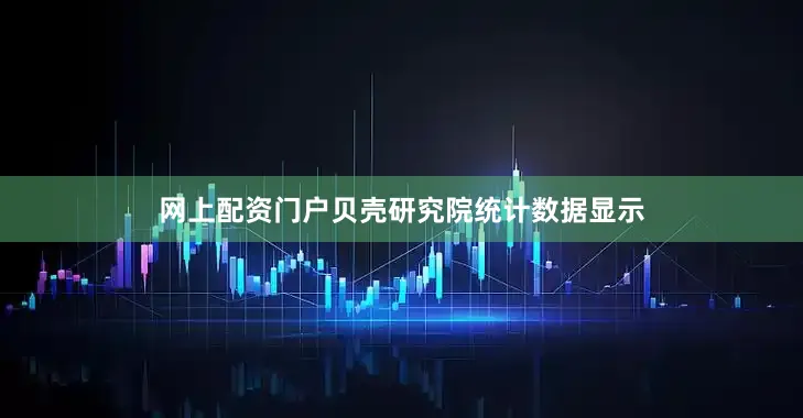网上配资门户　　贝壳研究院统计数据显示