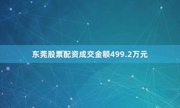 东莞股票配资成交金额499.2万元