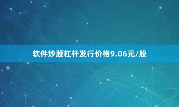 软件炒股杠杆发行价格9.06元/股