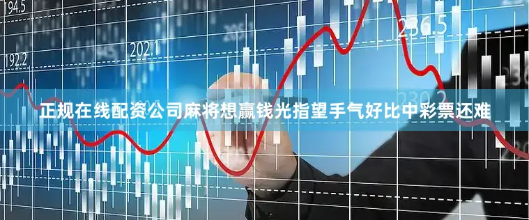 正规在线配资公司麻将想赢钱光指望手气好比中彩票还难