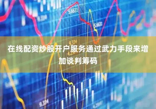在线配资炒股开户服务通过武力手段来增加谈判筹码