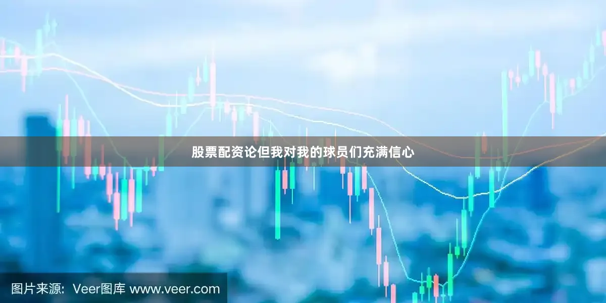 股票配资论但我对我的球员们充满信心