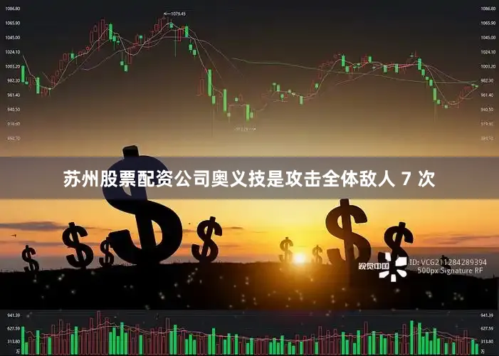 苏州股票配资公司奥义技是攻击全体敌人 7 次