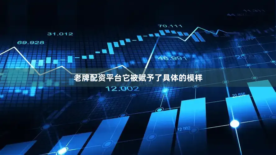 老牌配资平台它被赋予了具体的模样