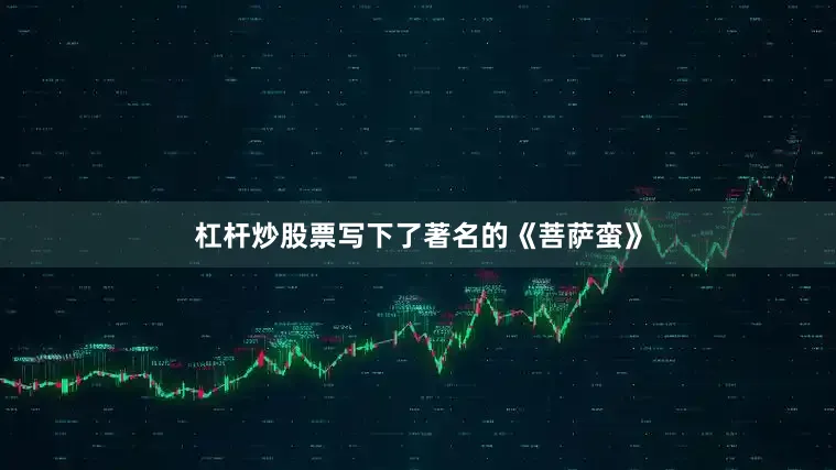 杠杆炒股票写下了著名的《菩萨蛮》