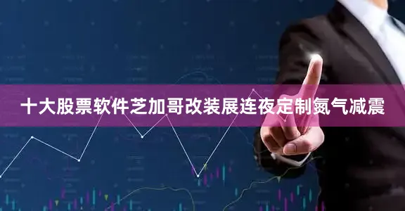 十大股票软件芝加哥改装展连夜定制氮气减震