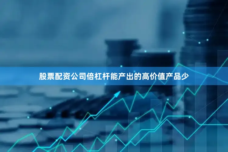 股票配资公司倍杠杆能产出的高价值产品少