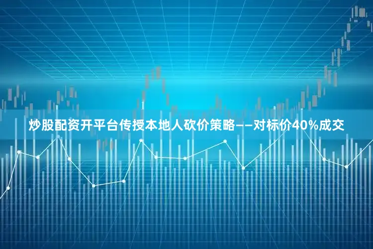 炒股配资开平台传授本地人砍价策略——对标价40%成交