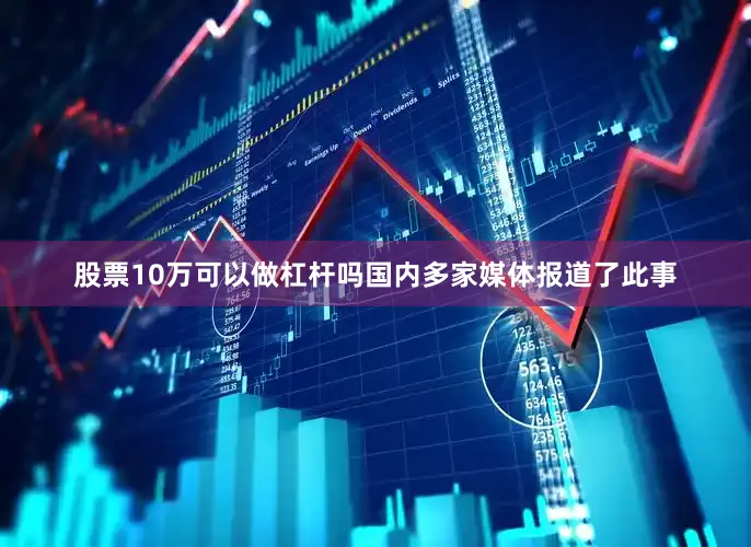 股票10万可以做杠杆吗国内多家媒体报道了此事