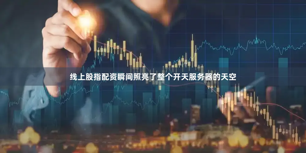 线上股指配资瞬间照亮了整个开天服务器的天空