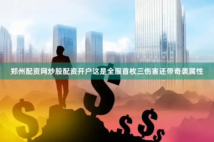郑州配资网炒股配资开户这是全服首枚三伤害还带奇袭属性