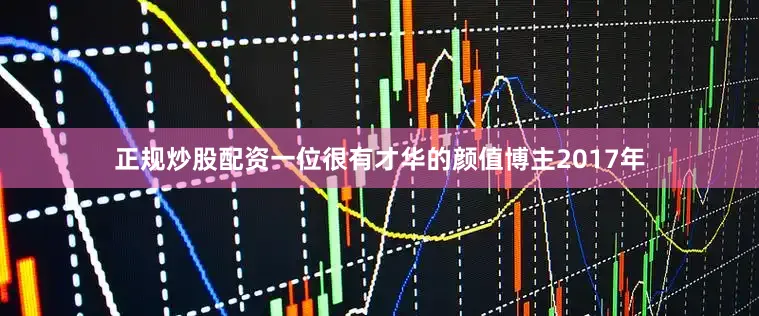 正规炒股配资一位很有才华的颜值博主2017年