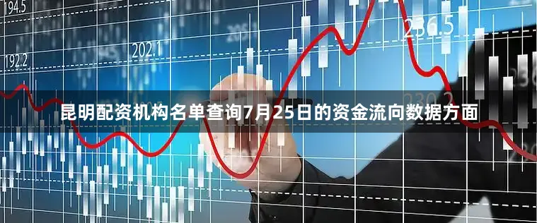 昆明配资机构名单查询7月25日的资金流向数据方面