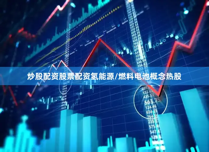 炒股配资股票配资氢能源/燃料电池概念热股