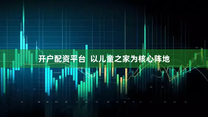 开户配资平台  以儿童之家为核心阵地