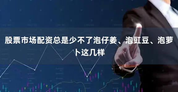 股票市场配资总是少不了泡仔姜、泡豇豆、泡萝卜这几样