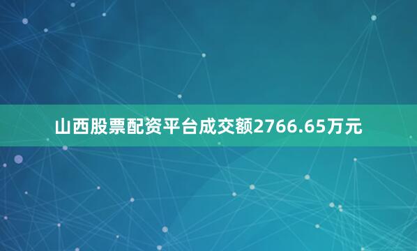 山西股票配资平台成交额2766.65万元