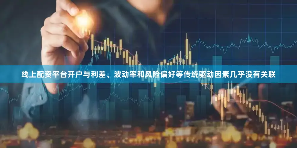 线上配资平台开户与利差、波动率和风险偏好等传统驱动因素几乎没有关联