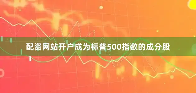配资网站开户成为标普500指数的成分股